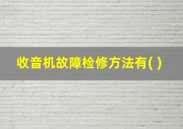 收音机故障检修方法有( )